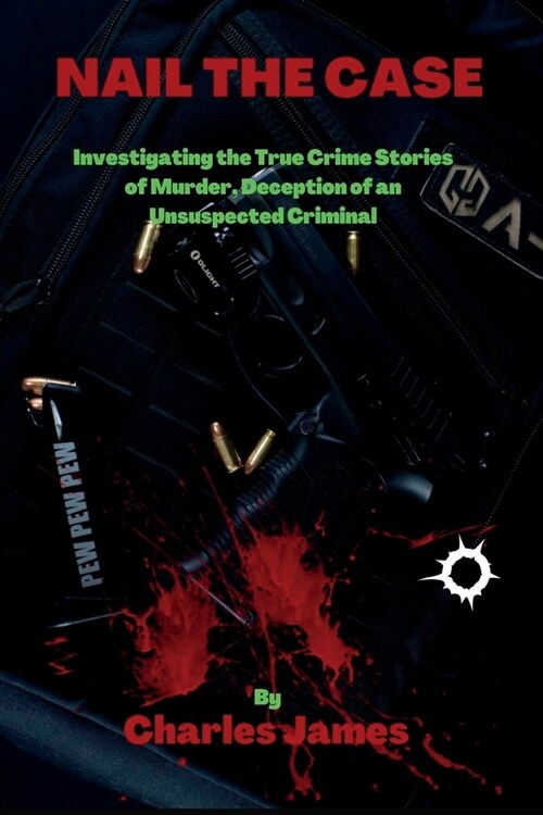 Nail the Case: Investigating the True Crime Stories of Murder, Deception of an Unsuspected Criminal (Paperback)