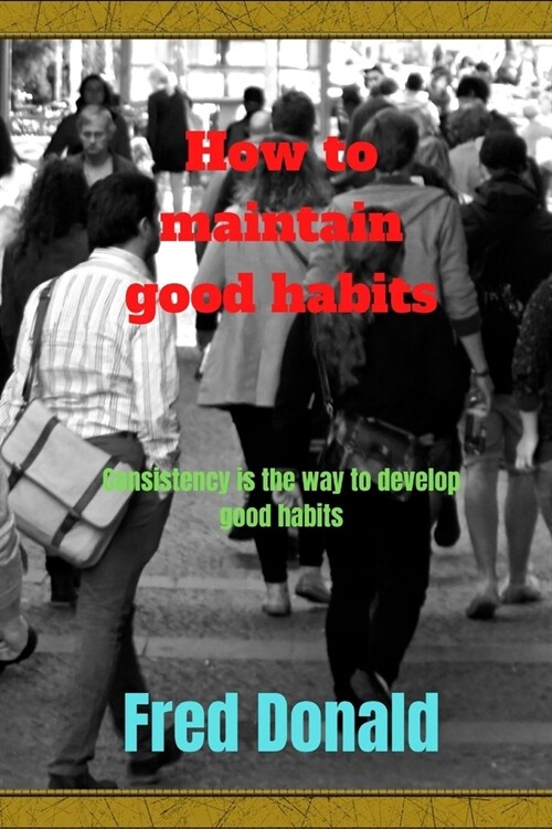 How to maintain good habits: Consistency is the way to develop good habits (Paperback)