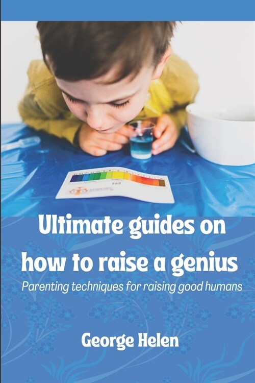 Ultimate guides on how to raise a genius: Parenting techniques for raising good humans (Paperback)