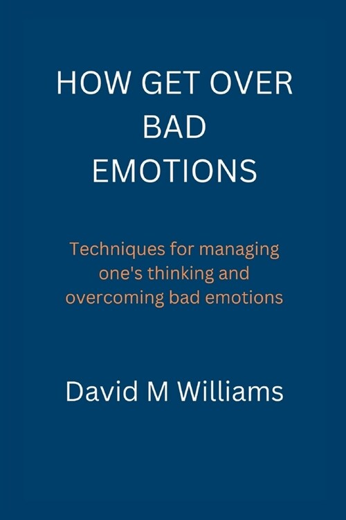 How Get Over Bad Emotions.: Techniques for managing ones thinking and overcoming bad emotions. (Paperback)