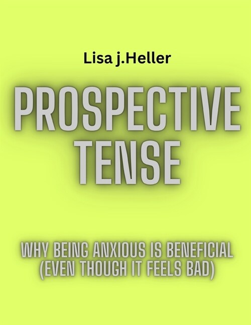 Prospective Tense: Why Being Anxious is Beneficial (Even Though It Feels Bad) (Paperback)