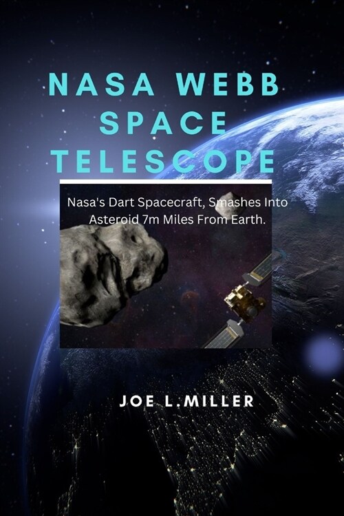 NASA Webb Space Telescope: Nasas Dart Spacecraft, Smashes Into Asteroid 7m Miles From Earth. (Paperback)