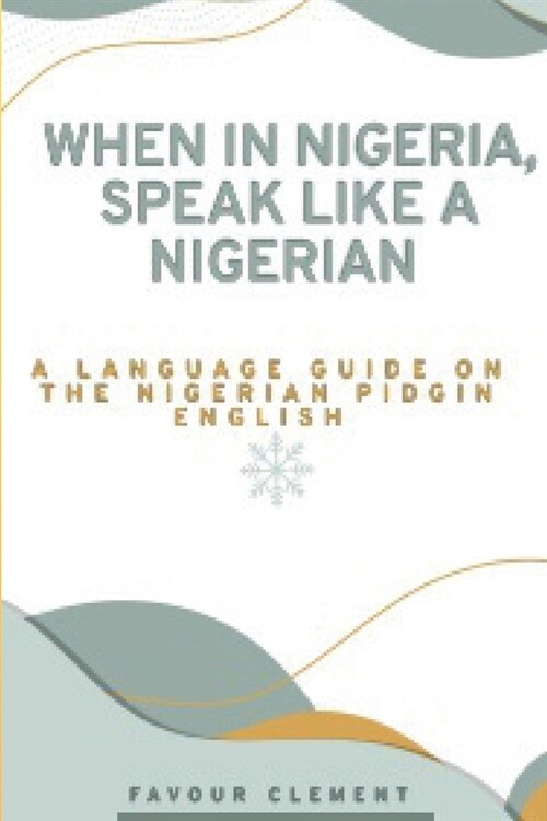 When in Nigeria, Speak Like a Nigerian: A Language Guide on the Nigerian Pidgin English (Paperback)
