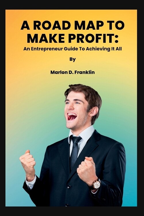 A Roadmap to Make Profit: An Entrepreneur guide to acquiring it all (Paperback)