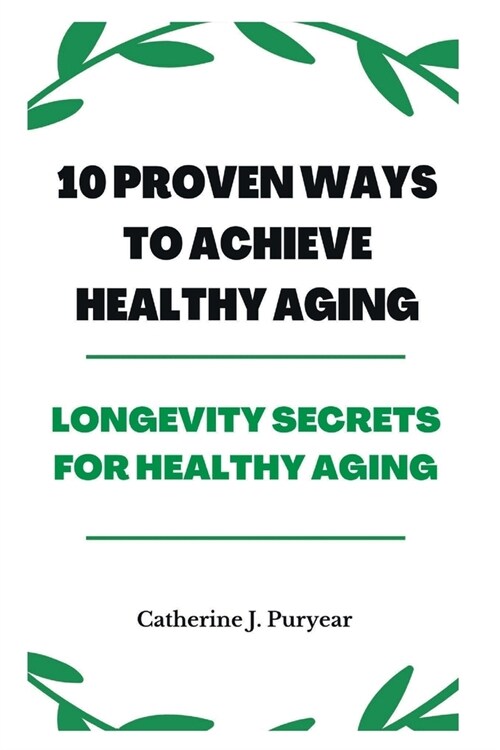 10 Proven Ways to Achieve Healthy Aging: Longevity Secrets for Healthy Aging (Paperback)
