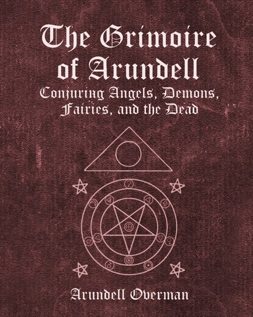 The Grimoire of Arundell: Conjuring Angels, Demons, Fairies, and the Dead. (Paperback)