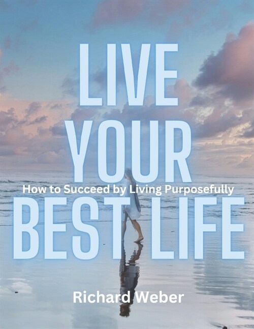 Live Your Best Life: How to Succeed by Living Purposefully (Paperback)