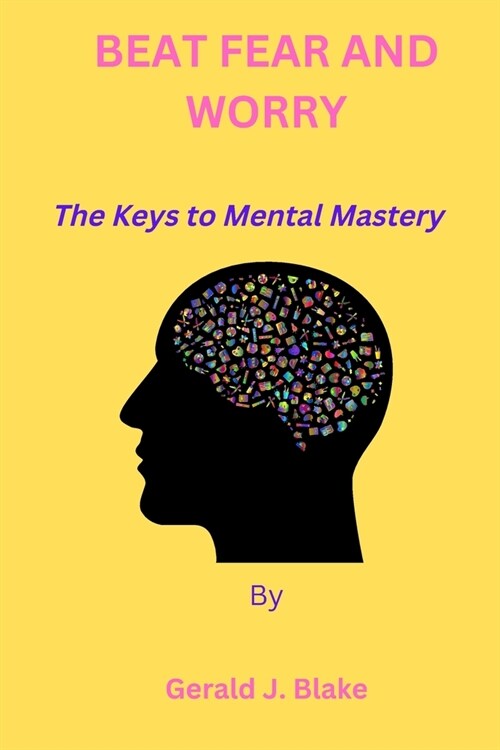 Beat Fear and Worry: The Keys to Mental Mastery (Paperback)