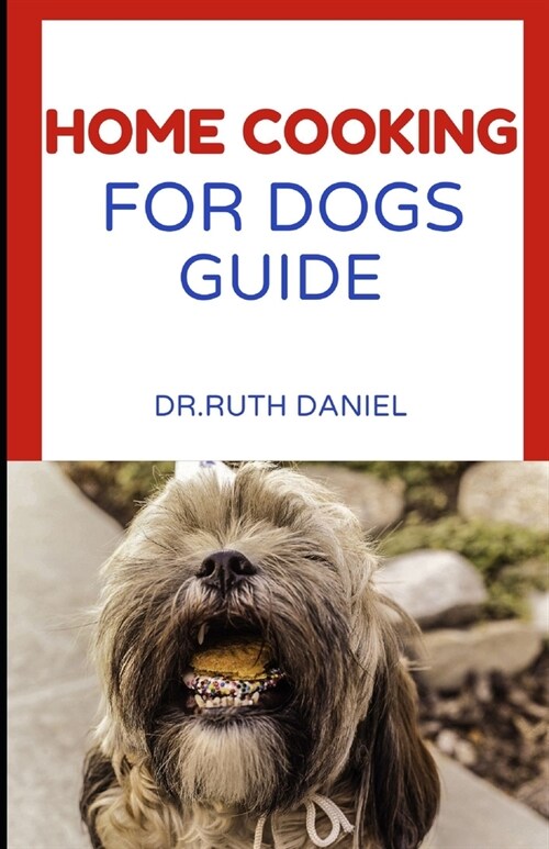 The Home Cooking for Dogs Guide: A Beginners Guide to Home Cooking for Dogs (Paperback)