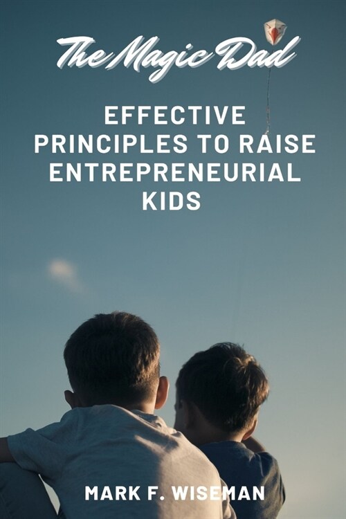 The Magic Dad: Effective Principles to Raise Entrepreneurial Kids (Paperback)