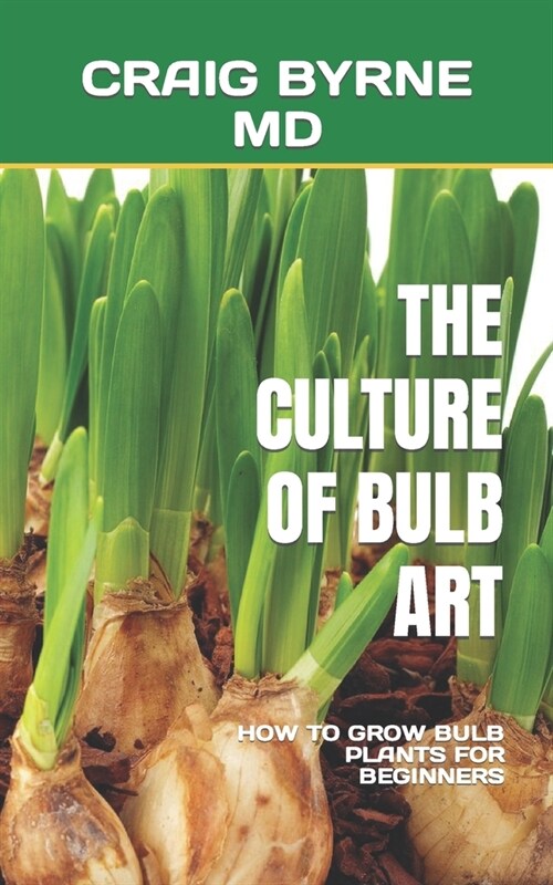 The Culture of Bulb Art: How to Grow Bulb Plants for Beginners (Paperback)