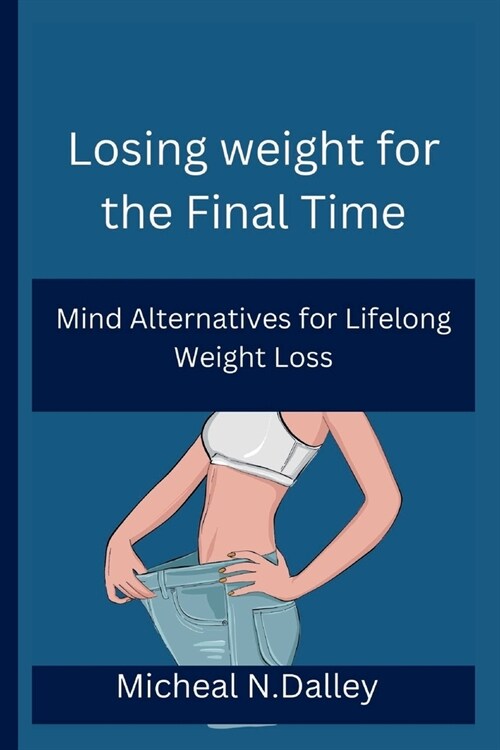 Losing weight for the Final Time: Mind Alternatives for Lifelong Weight Loss (Paperback)