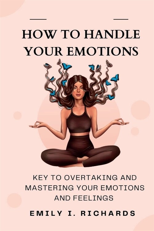 How to Handle Your Emotions: Keys to Overtaking and Mastering Your Emotions and Feelings (Paperback)