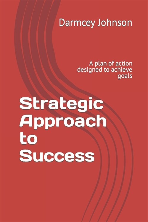Strategic Approach to Success: A plan of action designed to achieve goals (Paperback)