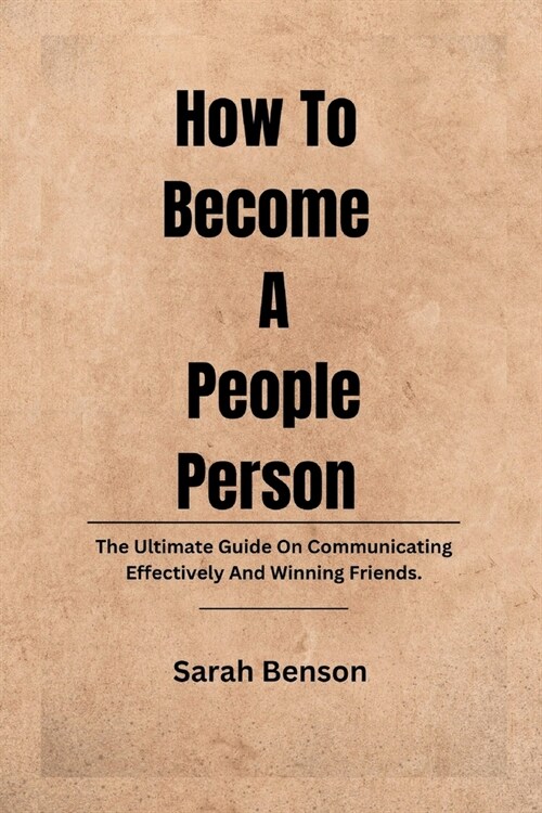 How To Become A People Person: The Ultimate Guide On Communicating Effectively And Winning Friends. (Paperback)