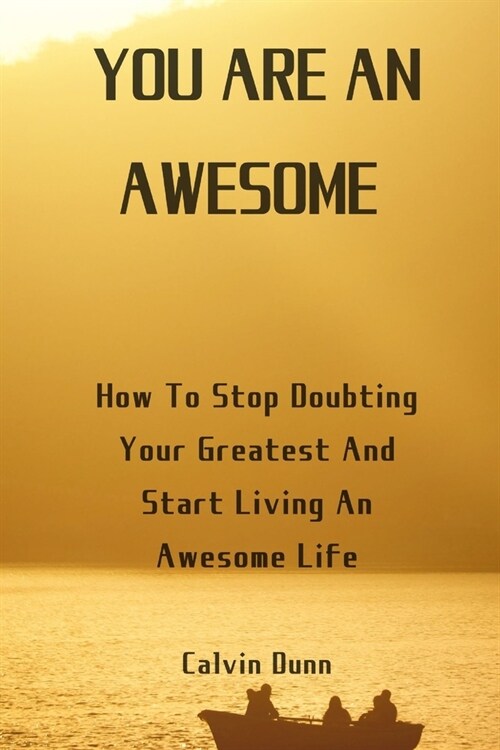 You Are An Awesome: How To Stop Doubting Your Greatness And Start Living An Awesome Life (Paperback)