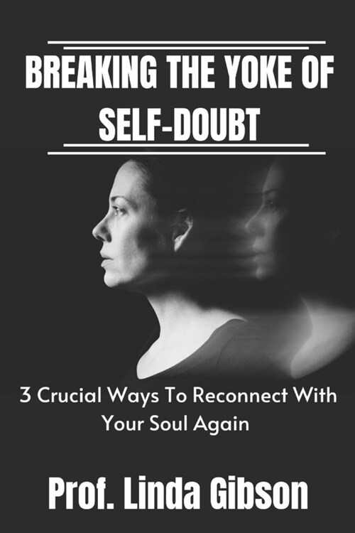 Breaking The Yoke Of Self - Doubt: 3 Crucial Ways To Reconnect With Your Soul Again (Paperback)