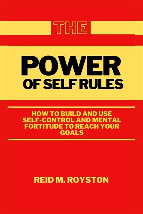 The Power of Self Rules: How to Build and Use Self-Control and Mental Fortitude to Reach Your Goals (Paperback)