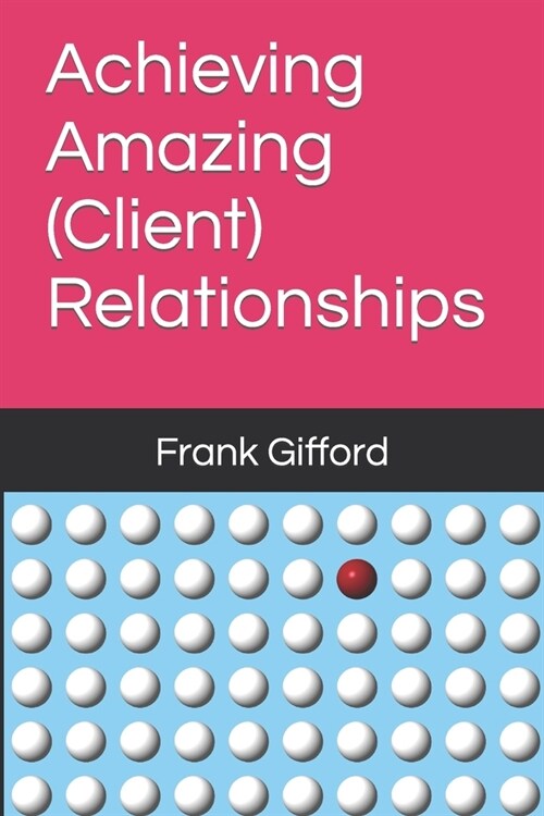 Achieving Amazing (Client) Relationships (Paperback)