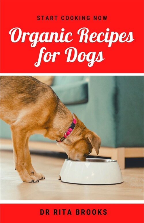 Organic Recipes for Dogs: Healthy Homemade Organic Dog Food Delicacies to Feed Your Pet (Paperback)