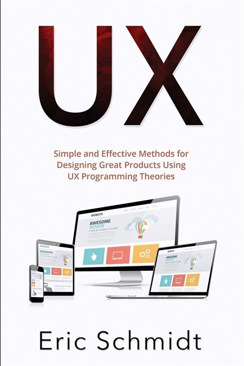 UX: Simple and Effective Methods for Designing Great Products Using UX Programming Theories (Paperback)