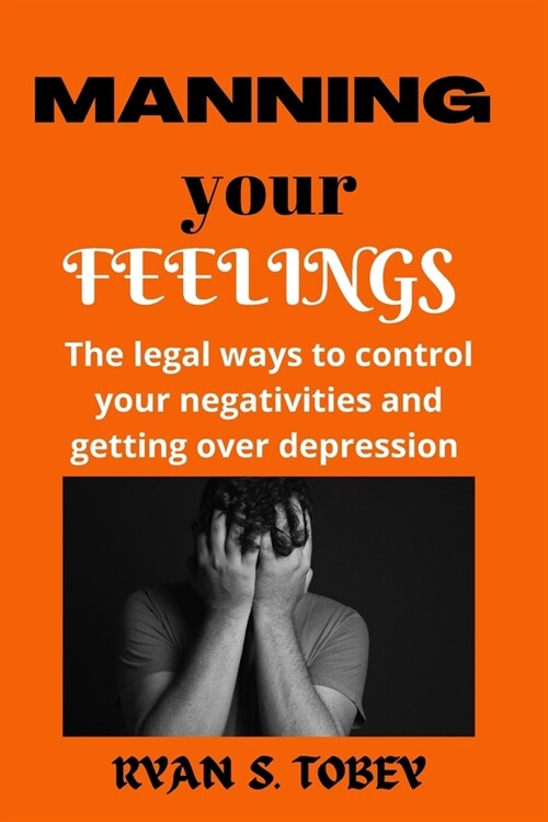 Manning Your Feelings: The legal ways to control your negativities and getting over depression (Paperback)