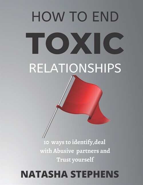 How to end Toxic Relationship: 10 ways to Identify, deal with Abusive partners and Trust your self (Paperback)