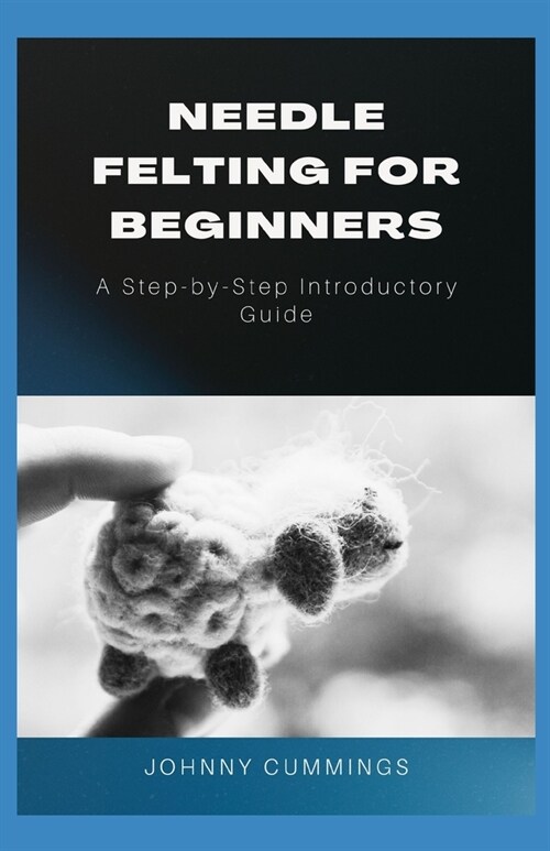Needle Felting for Beginners: A Step by Step Introductory Guide (Paperback)