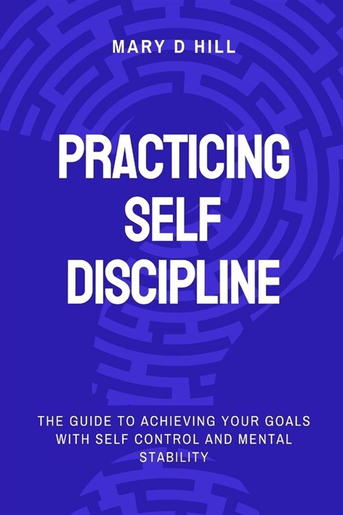 Practicing Self Discipline: The guide to Achieving your goals with Self Control and Mental Stability (Paperback)