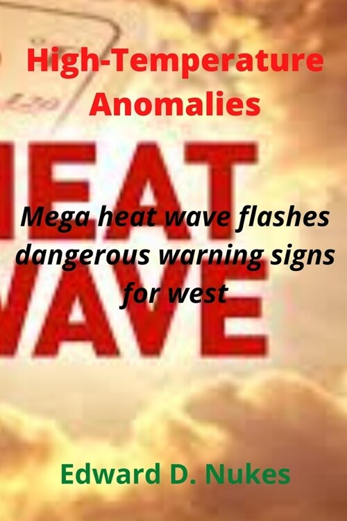 High Temperature Anomalies: Mega heat wave flashes dangerous warning signs for west (Paperback)