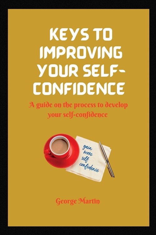 Keys to Building Your Self-Confidence: A guide on the process to develop your self-confidence (Paperback)