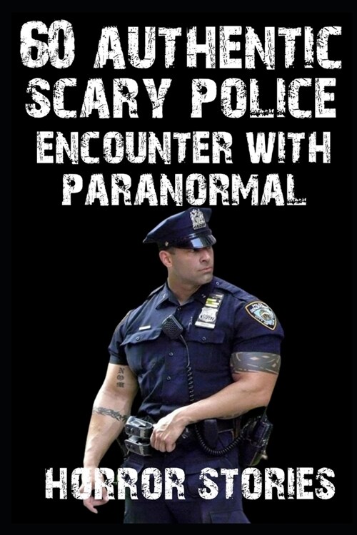 60 AUTHENTIC Scary Police Encounter With Paranormal and Creatures (Paperback)
