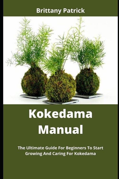 Kokedama Manual: The Ultimate Guide For Beginners To Start Growing And Caring For Kokedama (Paperback)