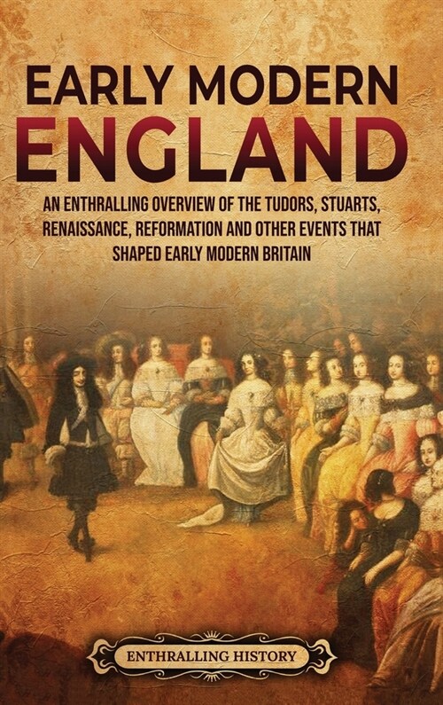 Early Modern England: An Enthralling Overview of the Tudors, Stuarts, Renaissance, Reformation, and Other Events That Shaped Early Modern En (Hardcover)