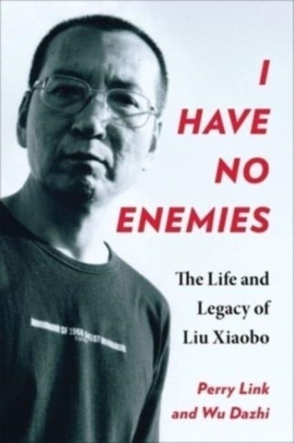 I Have No Enemies: The Life and Legacy of Liu Xiaobo (Hardcover)