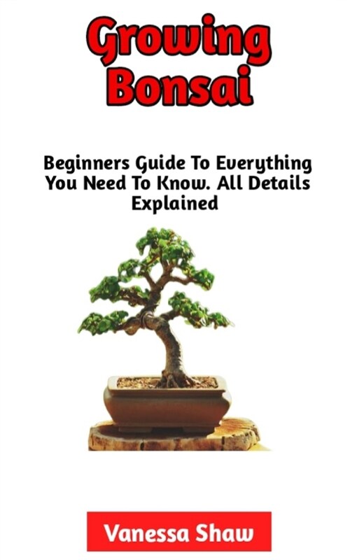Growing Bonsai: The Best Step-By-Step Guide To Growing And Caring For Your Bonsai (Paperback)