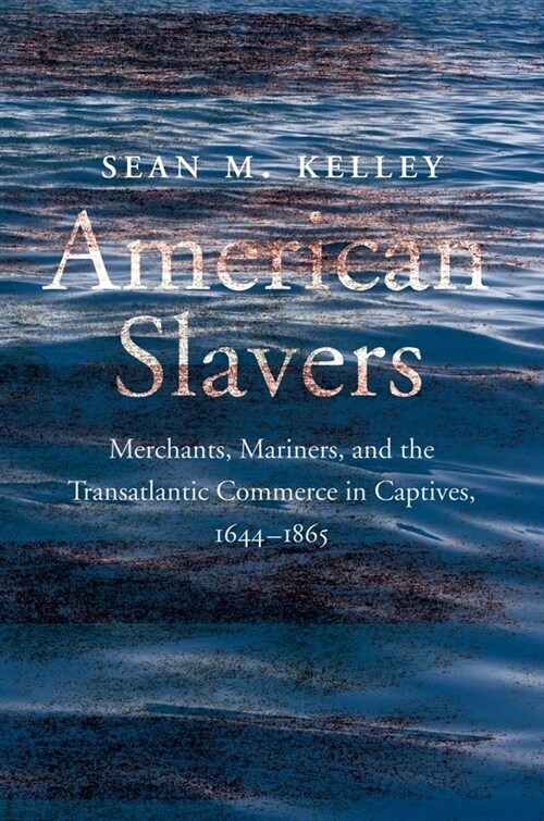 American Slavers: Merchants, Mariners, and the Transatlantic Commerce in Captives, 1644-1865 (Hardcover)