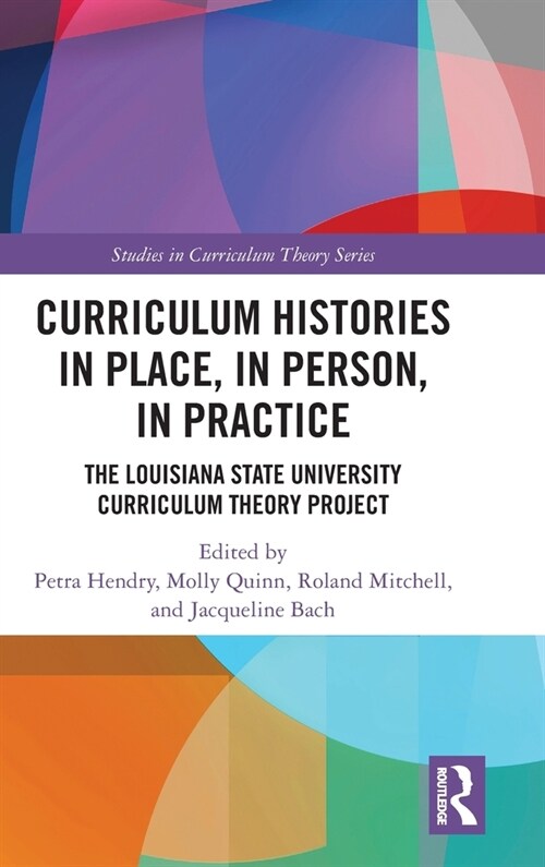 Curriculum Histories in Place, in Person, in Practice : The Louisiana State University Curriculum Theory Project (Hardcover)
