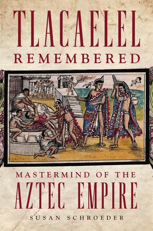 Tlacaelel Remembered: Mastermind of the Aztec Empire (Paperback)