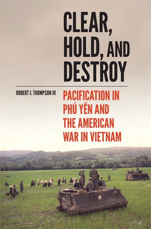 Clear, Hold, and Destroy: Pacification in the Ph?Y? and the American War in Vietnam (Paperback)