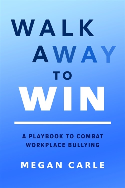 Walk Away to Win: A Playbook to Combat Workplace Bullying (Hardcover)