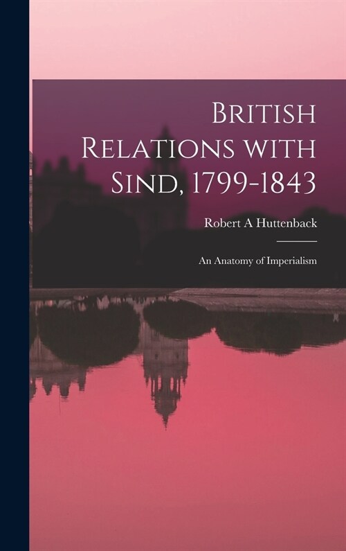 British Relations With Sind, 1799-1843: an Anatomy of Imperialism (Hardcover)