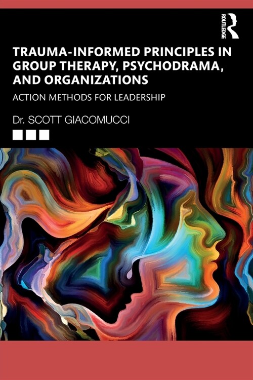 Trauma-Informed Principles in Group Therapy, Psychodrama, and Organizations : Action Methods for Leadership (Paperback)