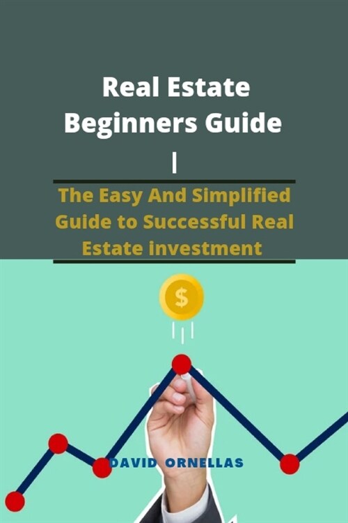 Real Estate Beginners Guide: The Easy And Simplified Guide to Successful Real Estate Investment (Paperback)