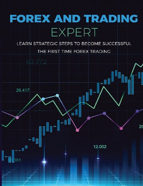 Forex and Trading Expert: Learn Strategic Steps to become Successful the First Time Trading (Paperback)