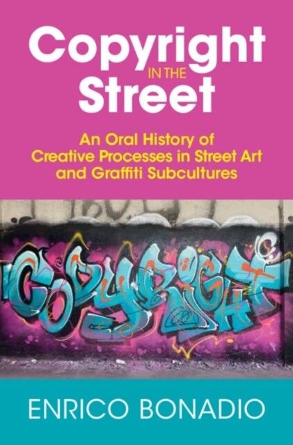 Copyright in the Street : An Oral History of Creative Processes in Street Art and Graffiti Subcultures (Paperback)