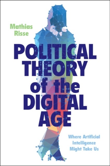 Political Theory of the Digital Age : Where Artificial Intelligence Might Take Us (Paperback)
