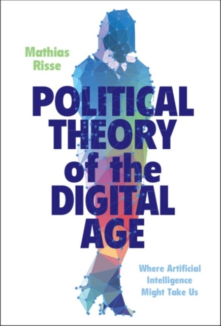 Political Theory of the Digital Age : Where Artificial Intelligence Might Take Us (Hardcover)