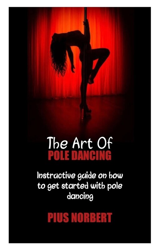 The Art of Pole Dancing: Instructive guide on how to get started with pole dancing (Paperback)