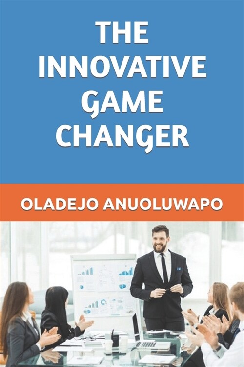 The Innovative Game Changer: Game Changers Are Developed Daily, Not in a Day. (Paperback)